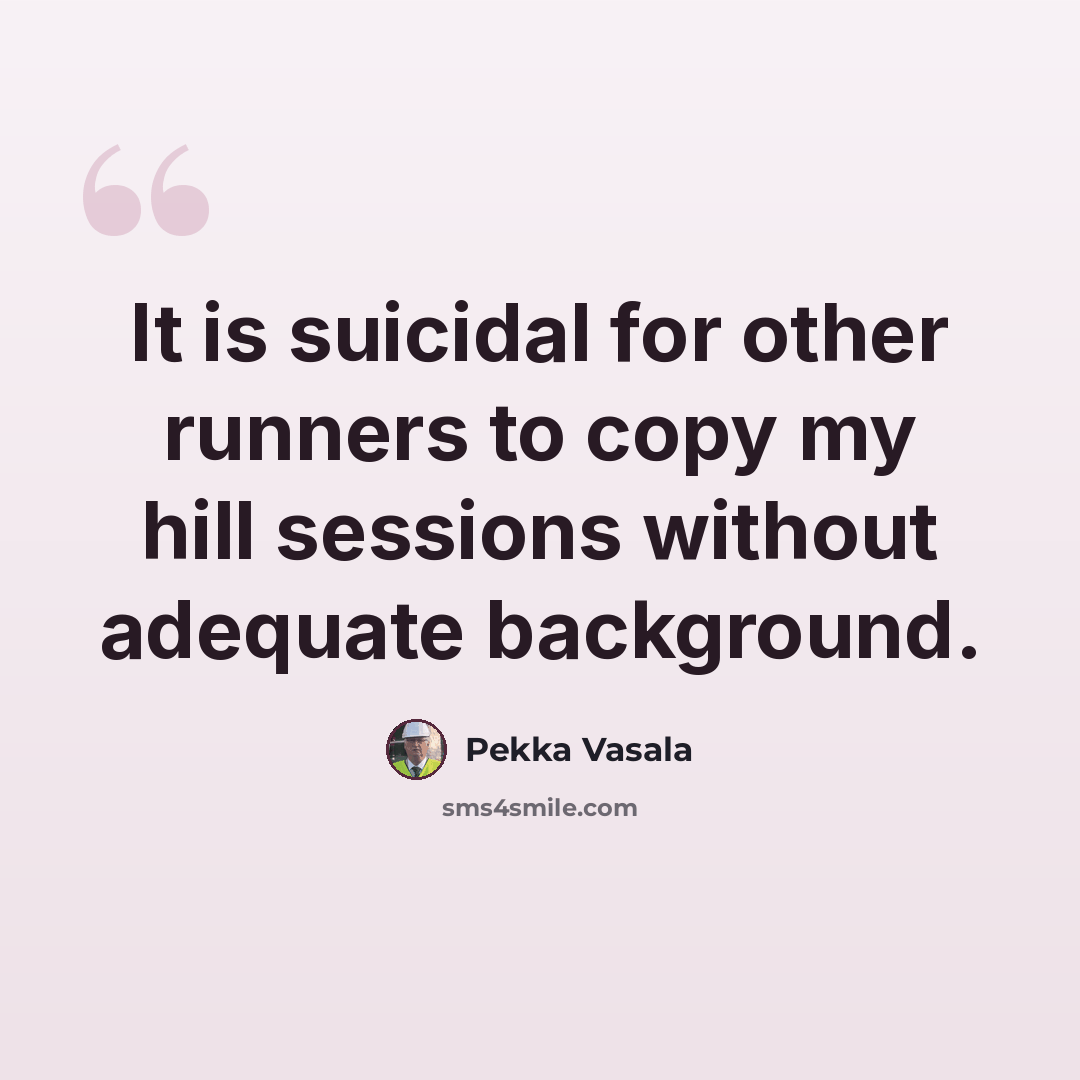 “It is suicidal for other runners to copy my hill sessions without adequate background.” quote by Pekka Vasala
