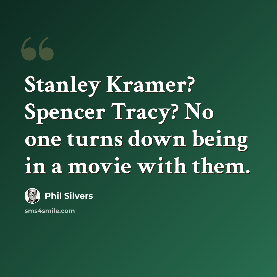 “Stanley Kramer? Spencer Tracy? No one turns down being in a movie with them.” quote by Phil Silvers