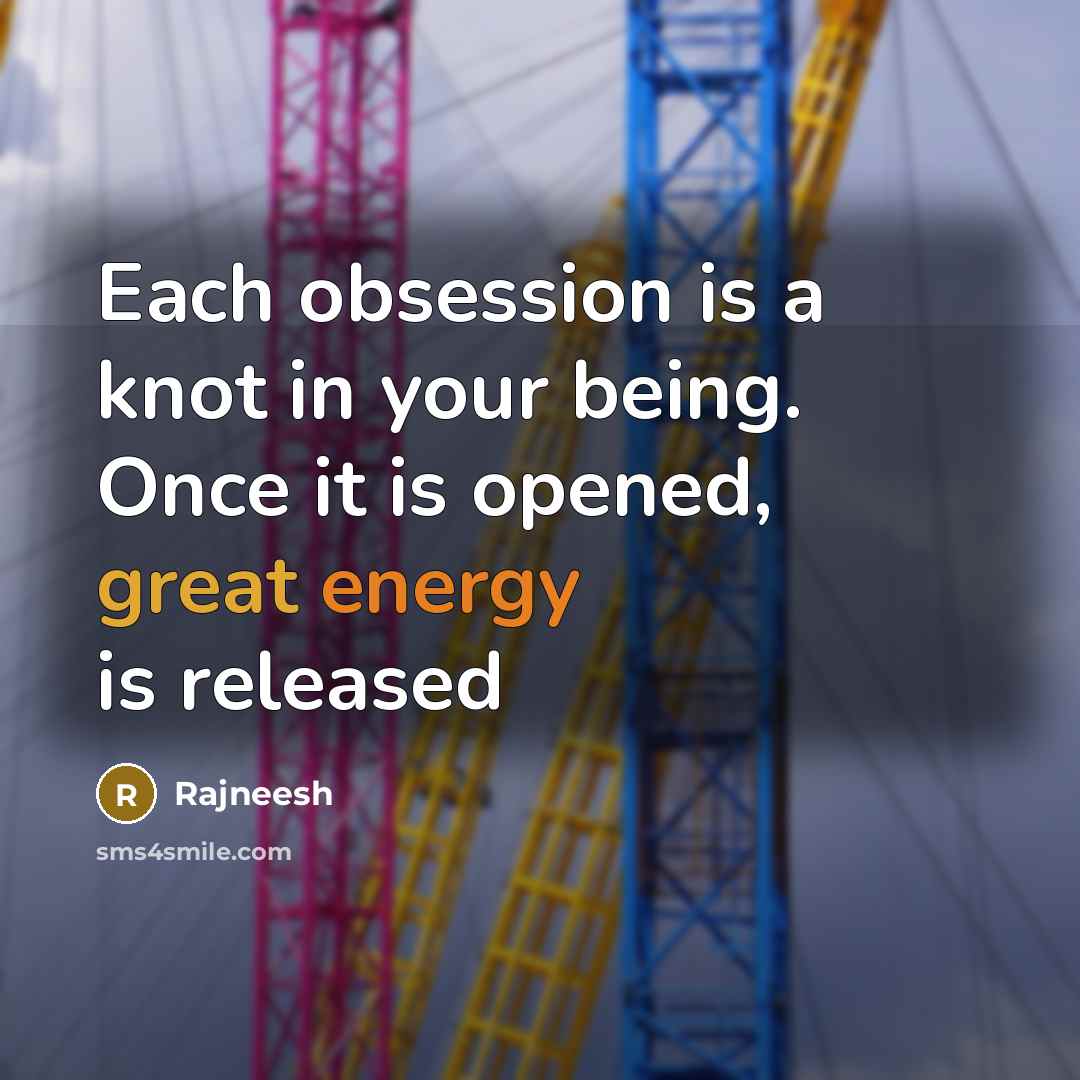 “Each obsession is a knot in your being. Once it is opened, great energy is released” quote by Rajneesh