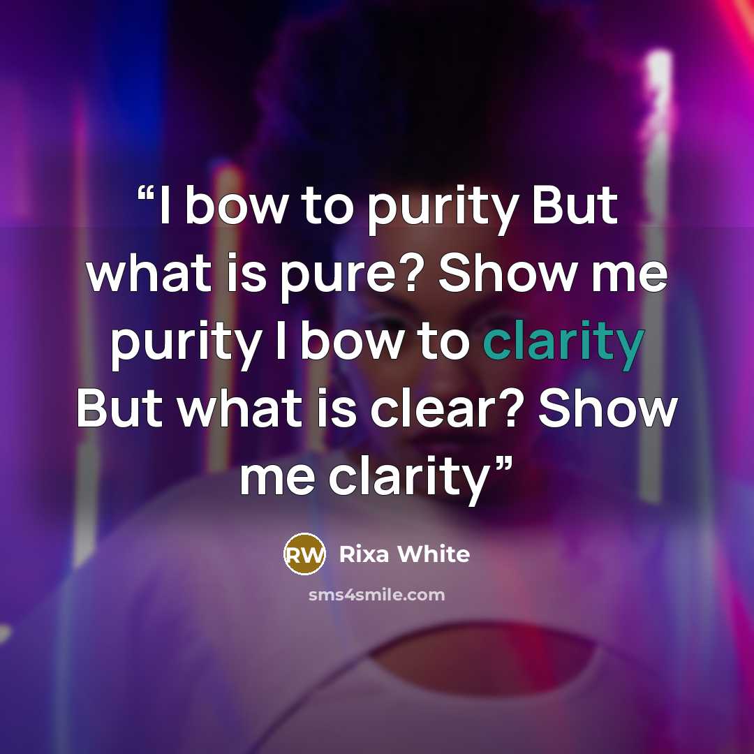 “I bow to purity But what is pure? Show me purity I bow to clarity But what is clear? Show me clarity” quote by Rixa White