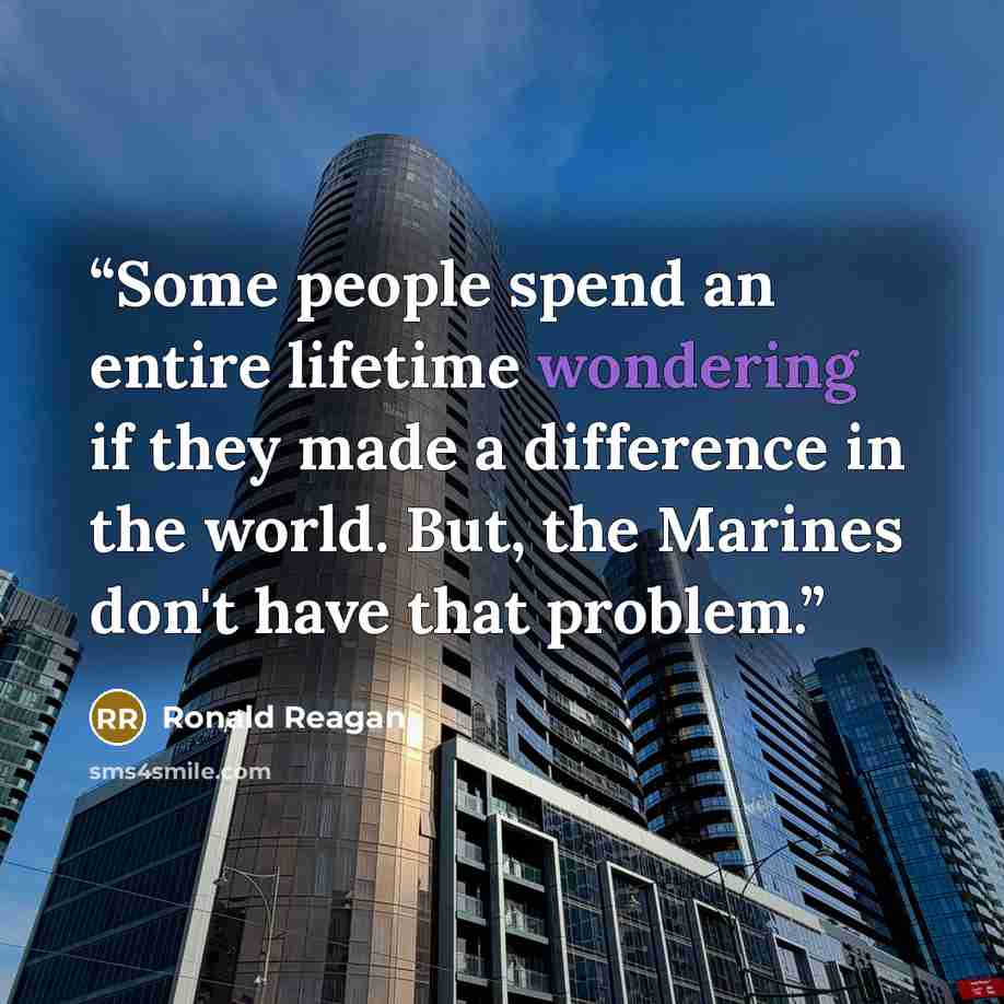 “Some people spend an entire lifetime wondering if they made a difference in the world. But, the Marines don't have that problem.” quote by Ronald Reagan