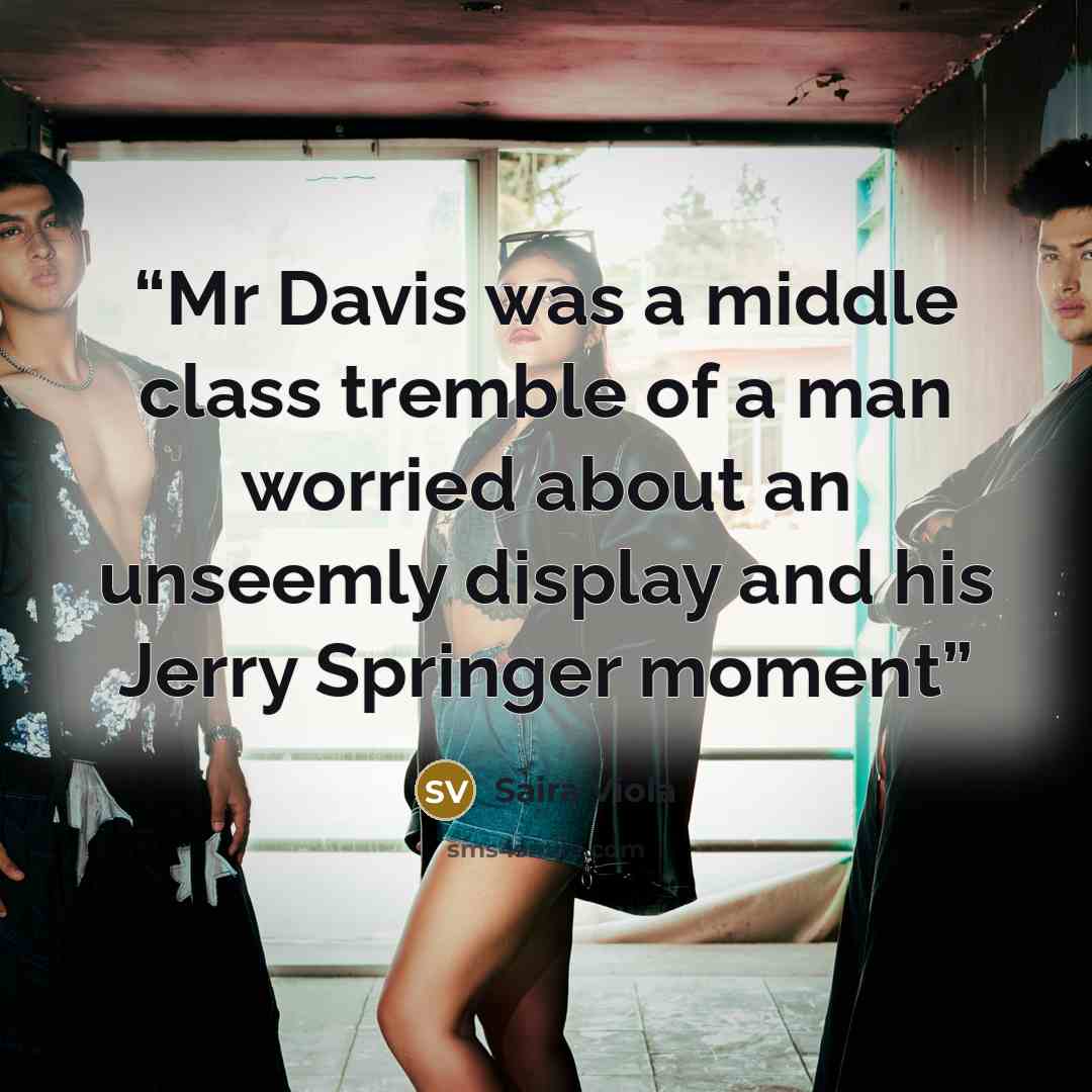 “Mr Davis was a middle class tremble of a man worried about an unseemly display and his Jerry Springer moment” quote by Saira Viola