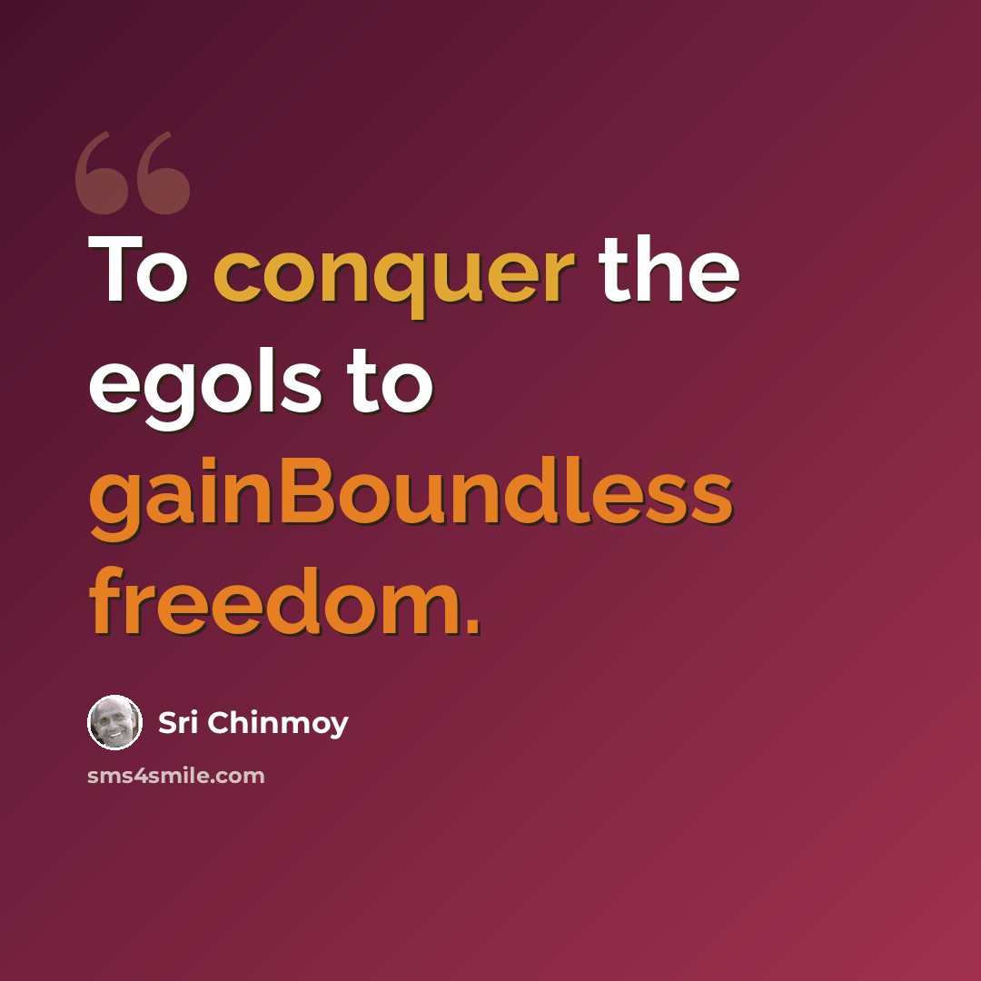 “To conquer the egoIs to gainBoundless freedom.” quote by Sri Chinmoy