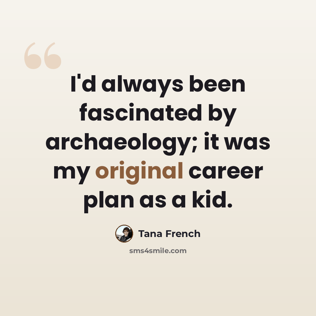 “I'd always been fascinated by archaeology; it was my original career plan as a kid.” quote by Tana French