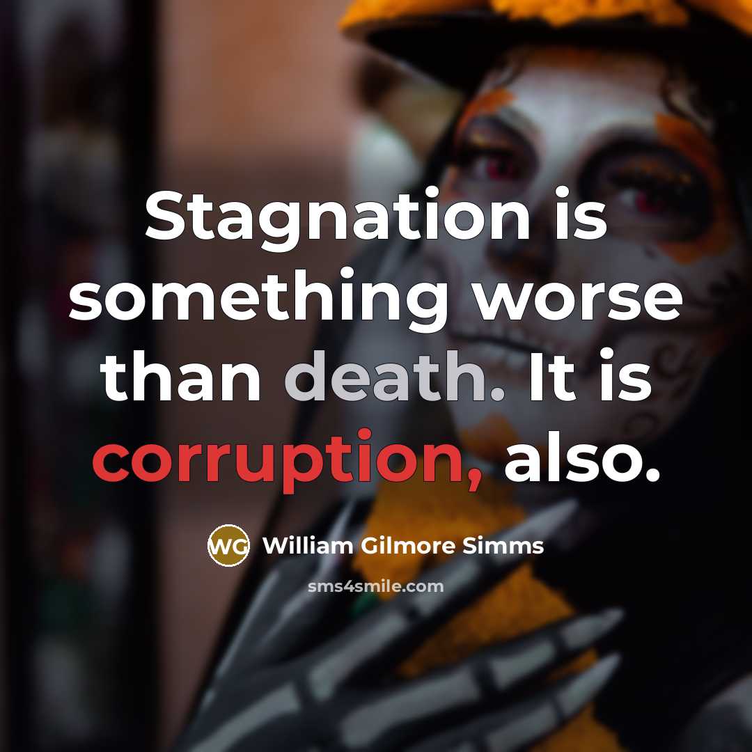 “Stagnation is something worse than death. It is corruption, also.” quote by William Gilmore Simms