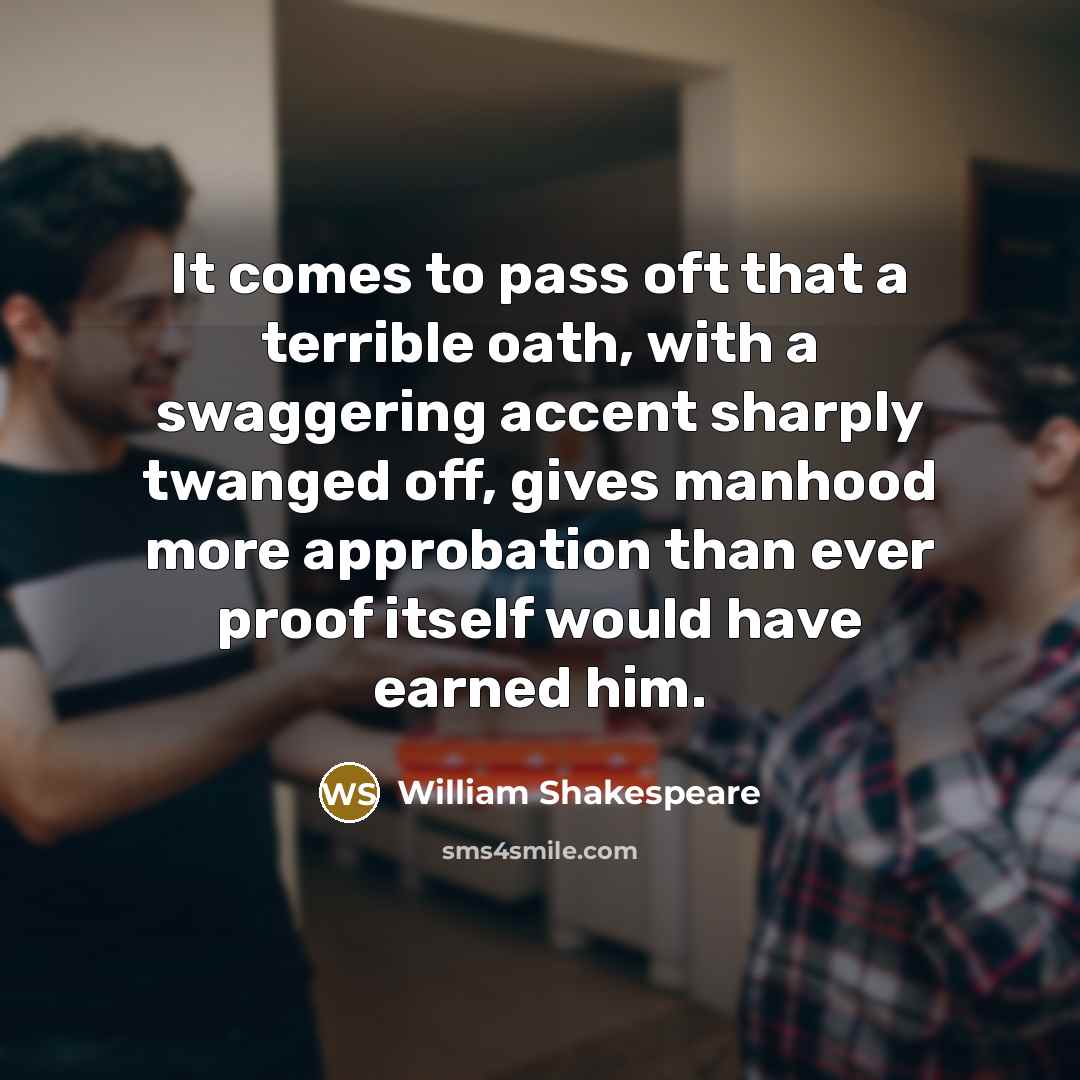 “It comes to pass oft that a terrible oath, with a swaggering accent sharply twanged off, gives manhood more approbation than ever proof itself would have earned him.” quote by William Shakespeare