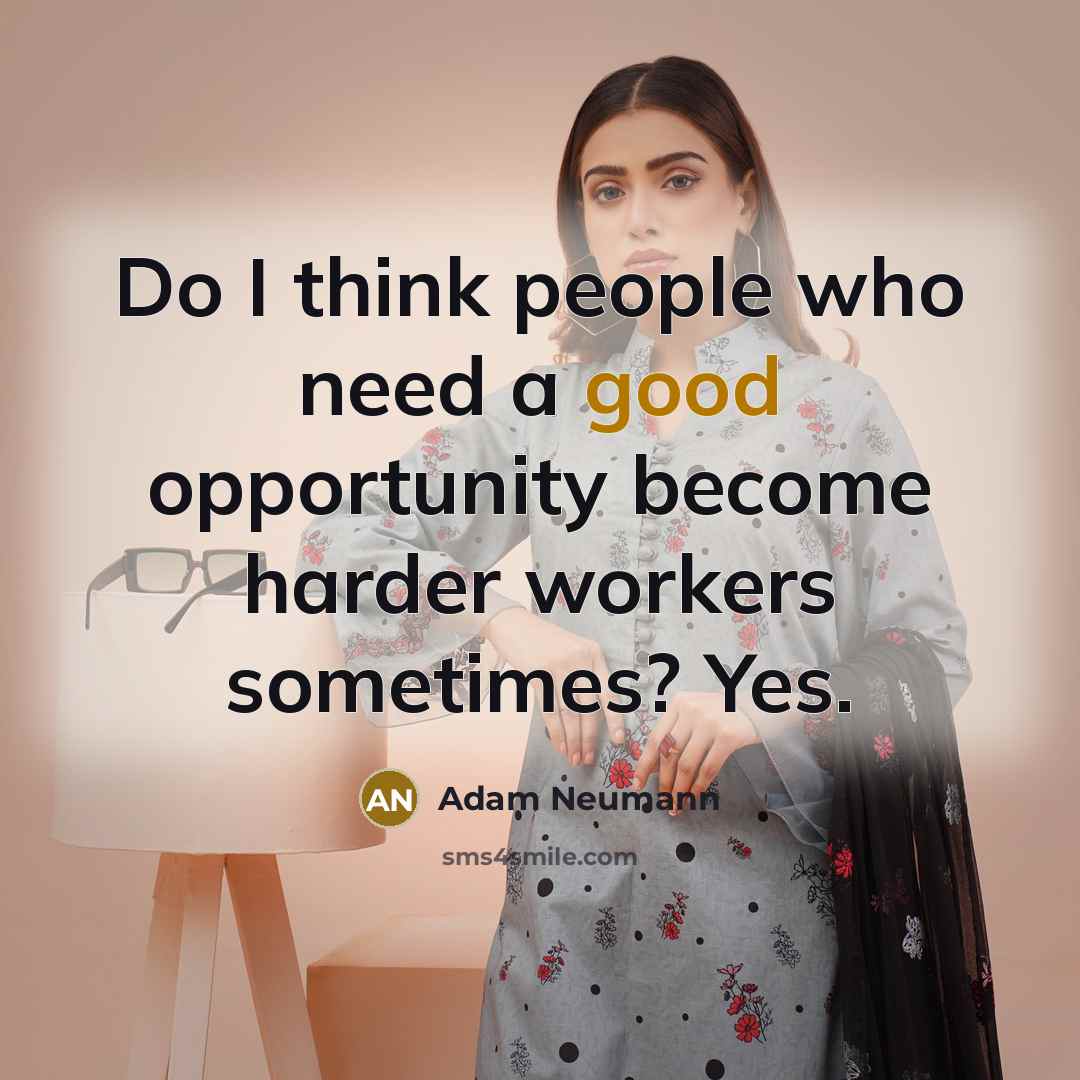 “Do I think people who need a good opportunity become harder workers sometimes? Yes.” quote by Adam Neumann