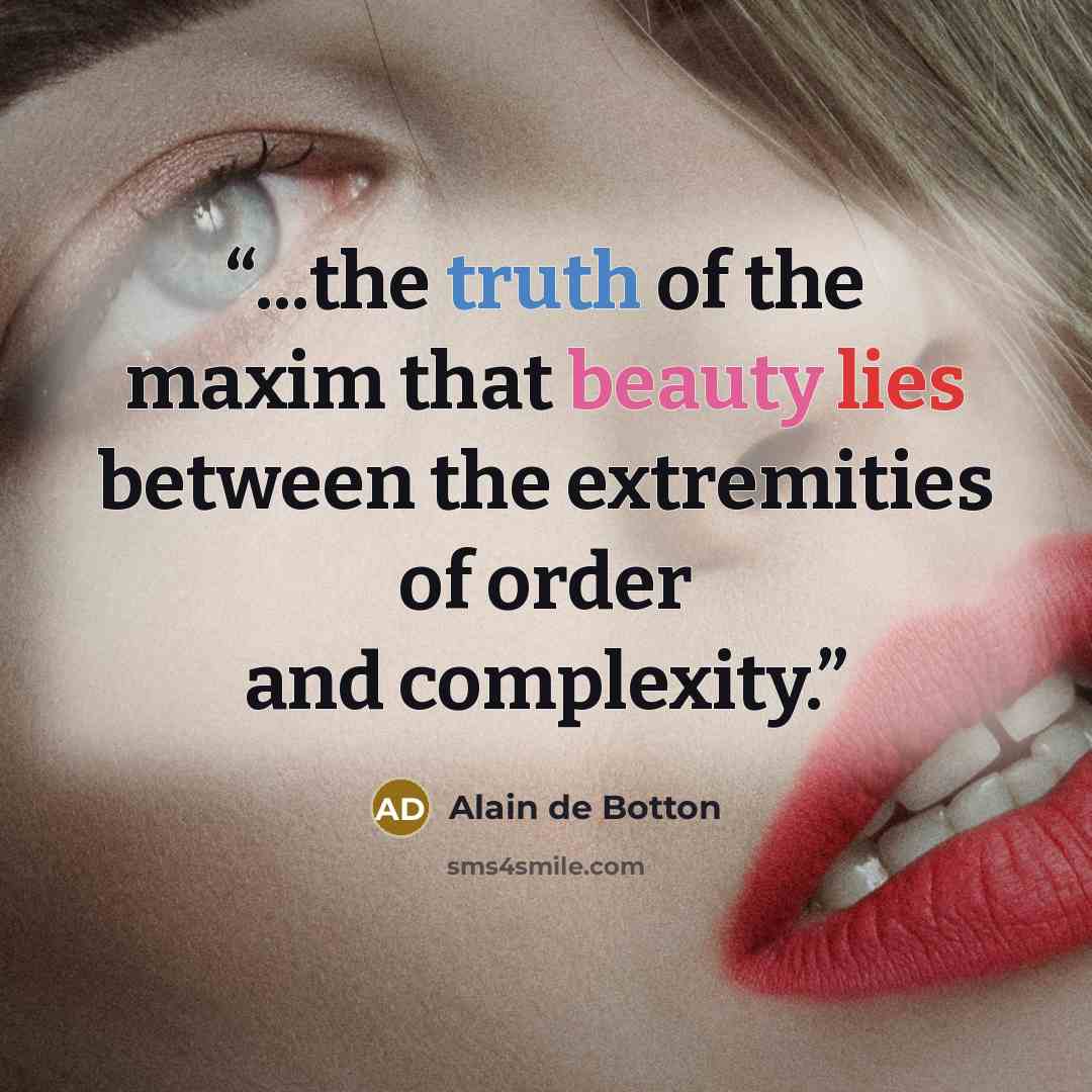 “...the truth of the maxim that beauty lies between the extremities of order and complexity.” quote by Alain de Botton