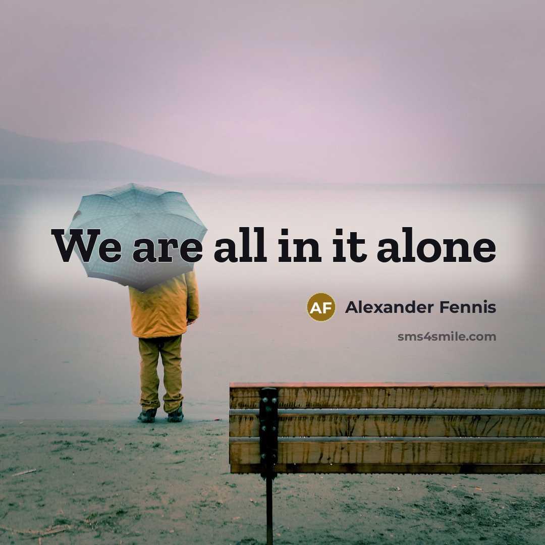 “We are all in it alone” quote by Alexander Fennis