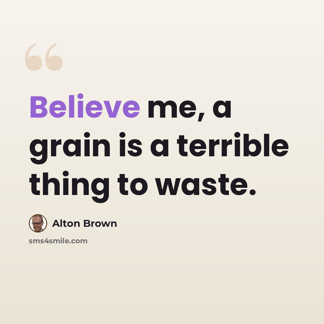 “Believe me, a grain is a terrible thing to waste.” quote by Alton Brown