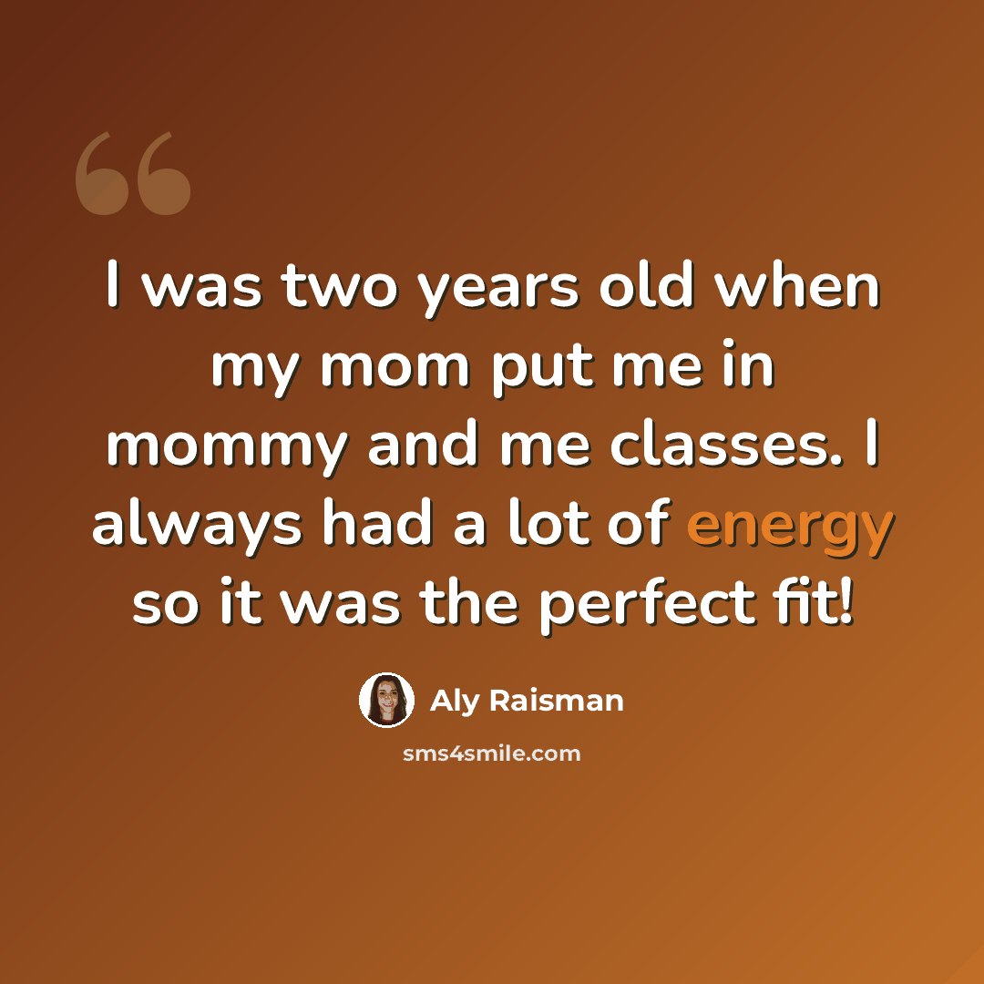 “I was two years old when my mom put me in mommy and me classes. I always had a lot of energy so it was the perfect fit!” quote by Aly Raisman