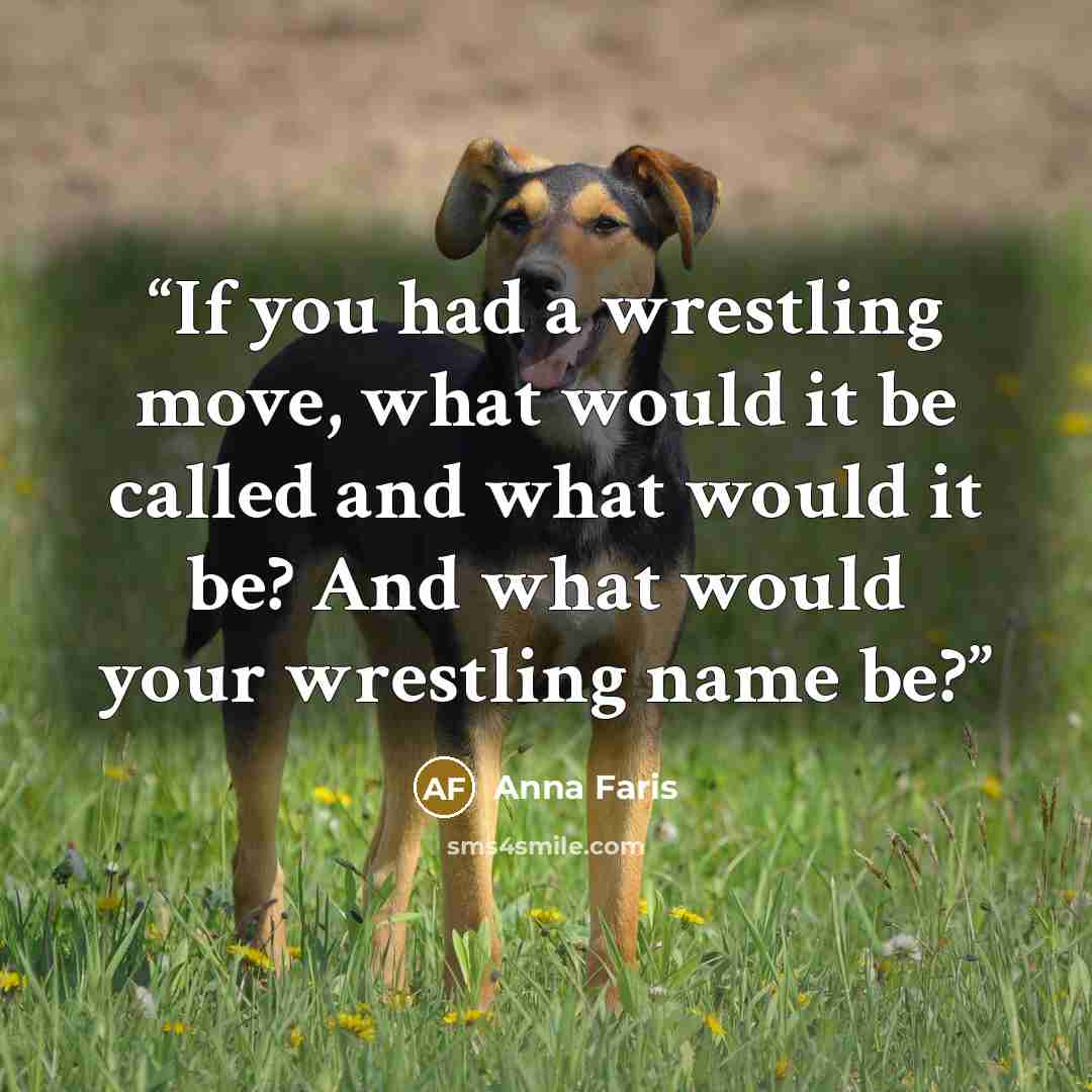“If you had a wrestling move, what would it be called and what would it be? And what would your wrestling name be?” quote by Anna Faris