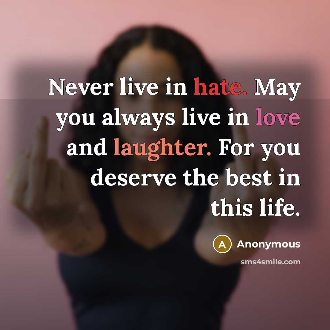“Never live in hate. May you always live in love and laughter. For you deserve the best in this life.” quote by Anonymous