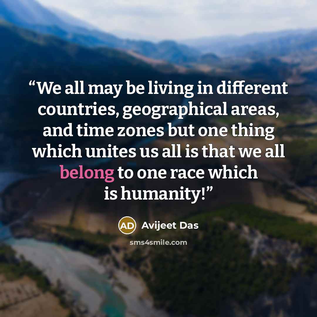 “We all may be living in different countries, geographical areas, and time zones but one thing which unites us all is that we all belong to one race which is humanity!” quote by Avijeet Das