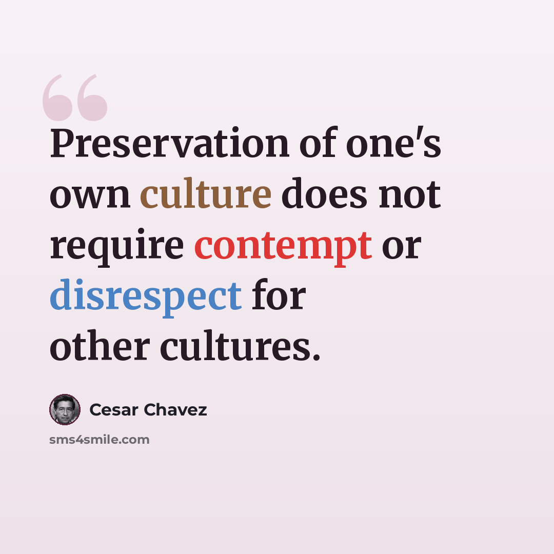 “Preservation of one's own culture does not require contempt or disrespect for other cultures.” quote by Cesar Chavez