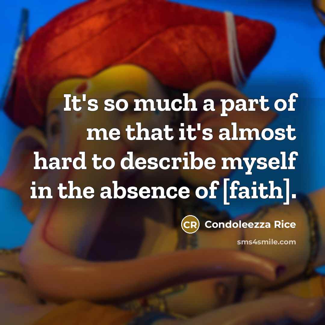 “It's so much a part of me that it's almost hard to describe myself in the absence of [faith].” quote by Condoleezza Rice