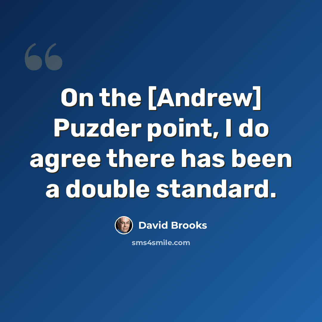 “On the [Andrew] Puzder point, I do agree there has been a double standard.” quote by David Brooks