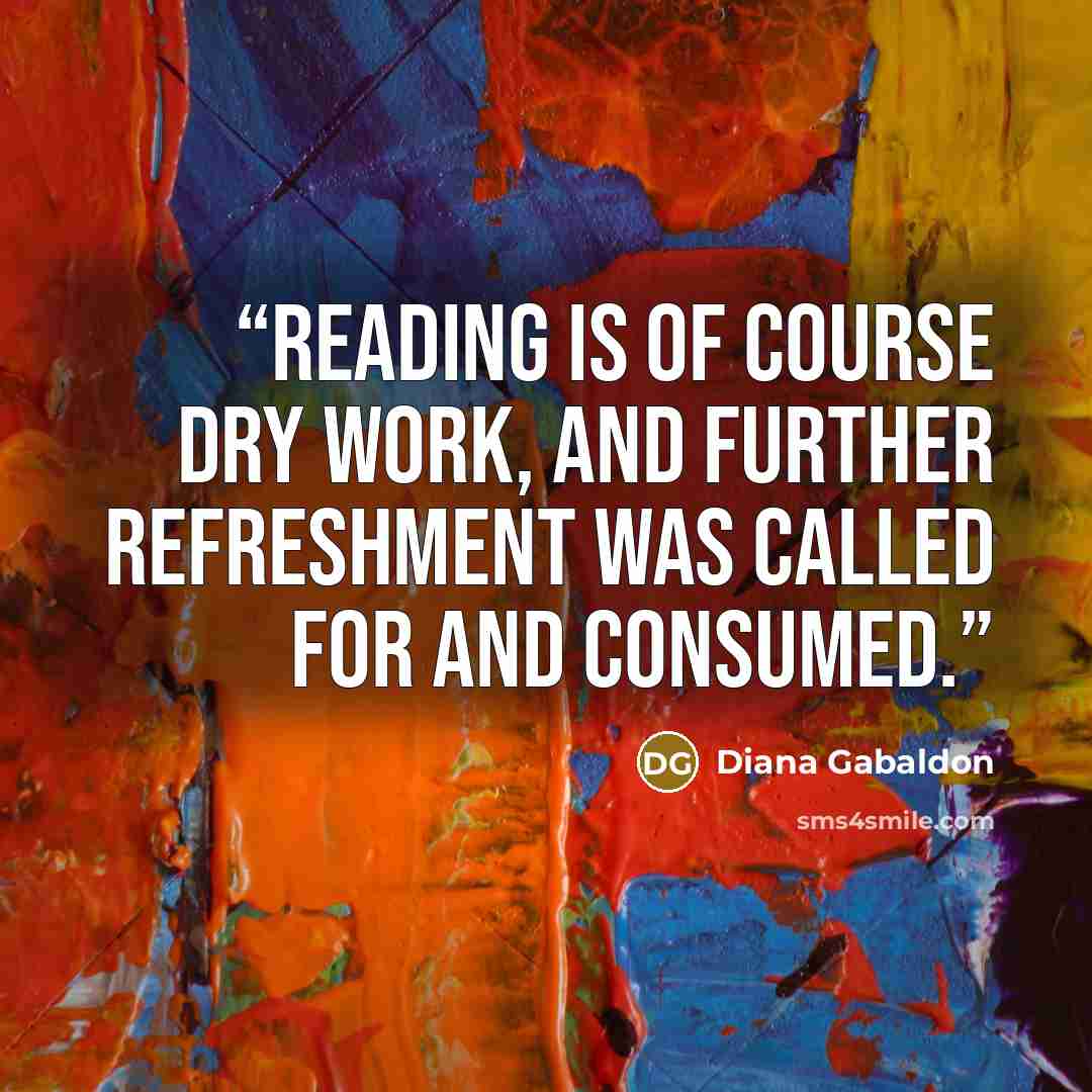 “Reading is of course dry work, and further refreshment was called for and consumed.” quote by Diana Gabaldon