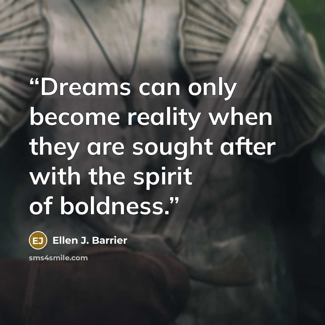“Dreams can only become reality when they are sought after with the spirit of boldness.” quote by Ellen J. Barrier