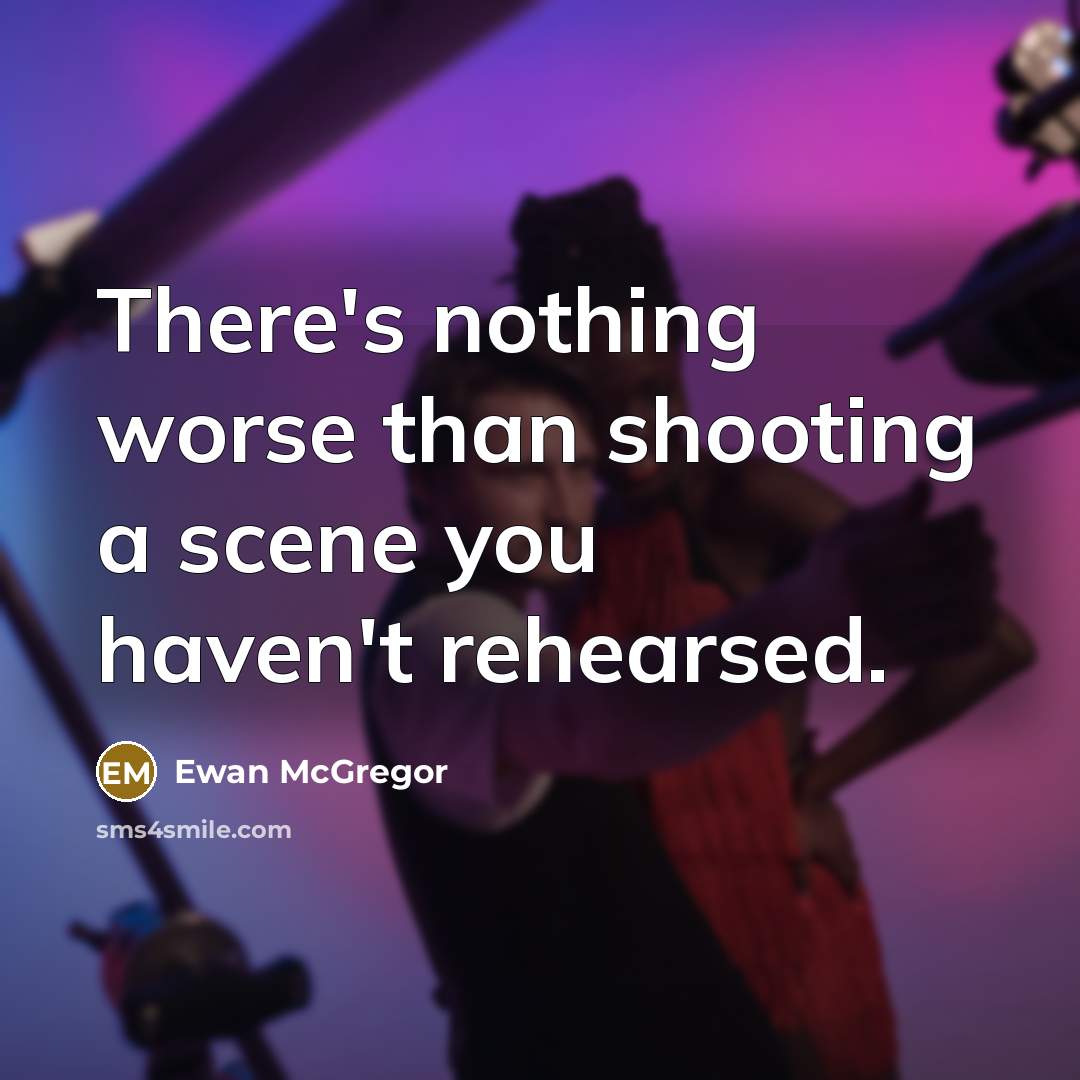 “There's nothing worse than shooting a scene you haven't rehearsed.” quote by Ewan McGregor