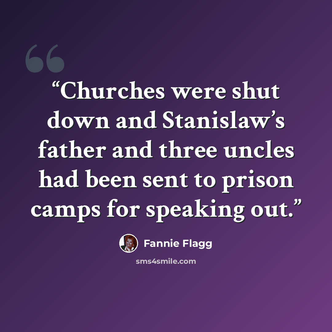 “Churches were shut down and Stanislaw’s father and three uncles had been sent to prison camps for speaking out.” quote by Fannie Flagg