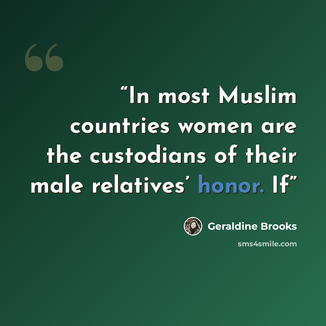 “In most Muslim countries women are the custodians of their male relatives’ honor. If” quote by Geraldine Brooks
