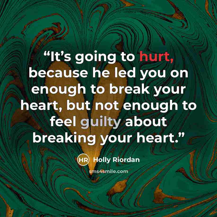 “It’s going to hurt, because he led you on enough to break your heart, but not enough to feel guilty about breaking your heart.” quote by Holly Riordan