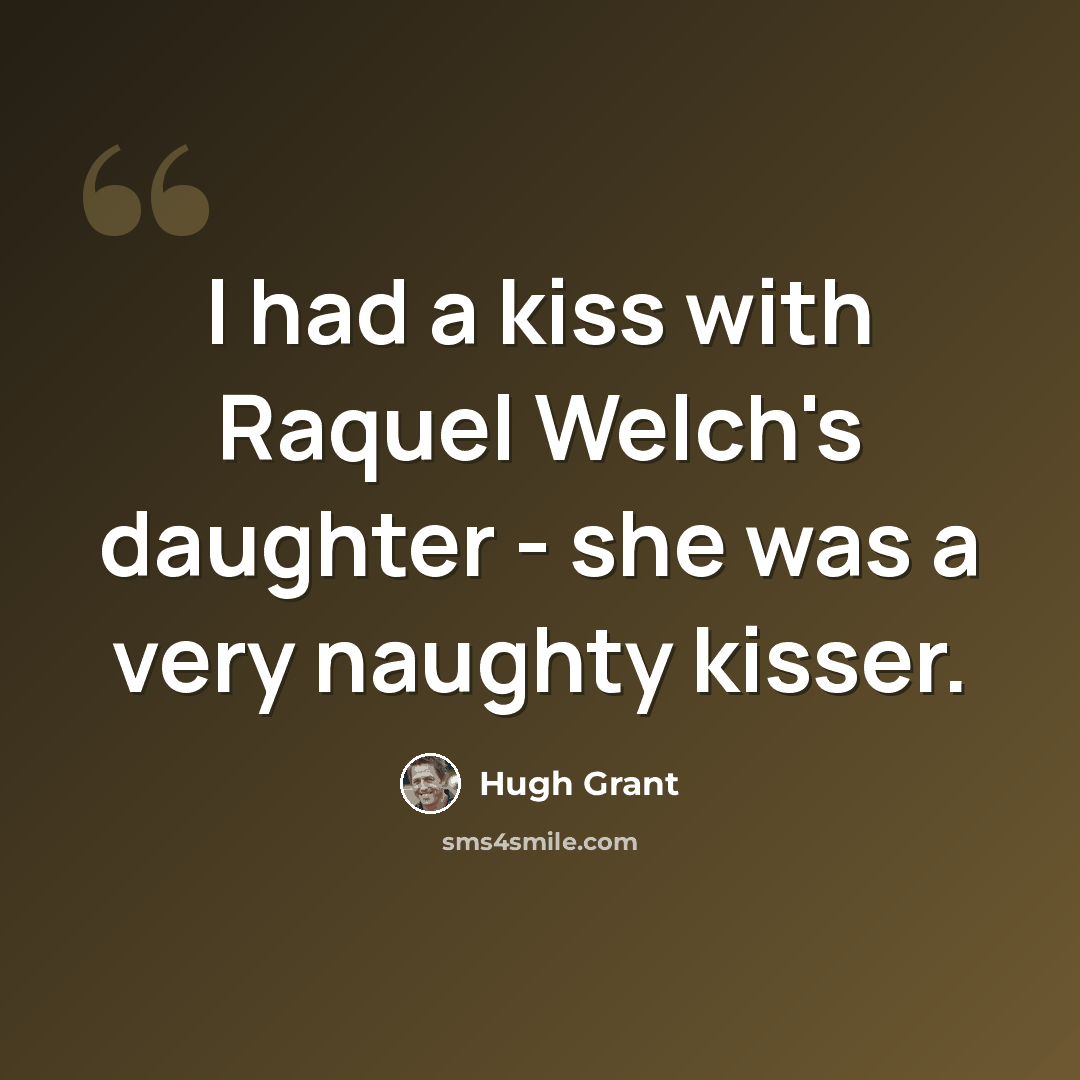 “I had a kiss with Raquel Welch's daughter - she was a very naughty kisser.” quote by Hugh Grant