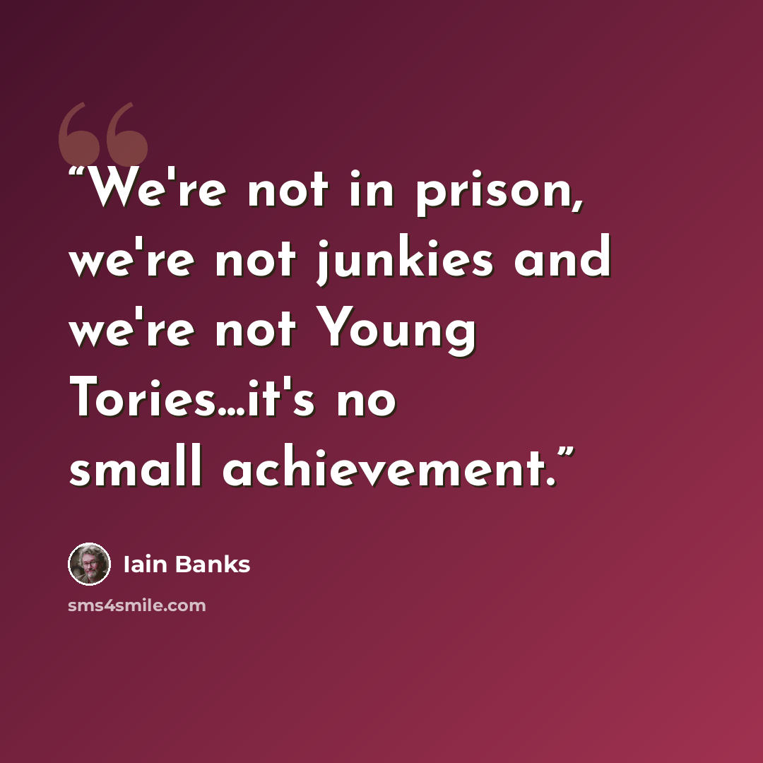 “We're not in prison, we're not junkies and we're not Young Tories...it's no small achievement.” quote by Iain Banks