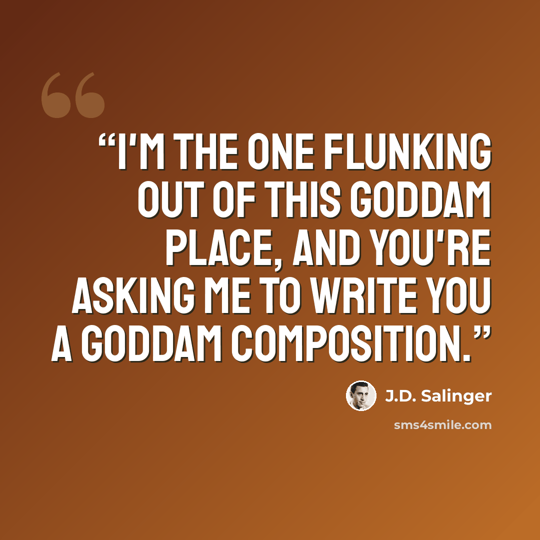 “I'm the one flunking out of this goddam place, and you're asking me to write you a goddam composition.” quote by J.D. Salinger