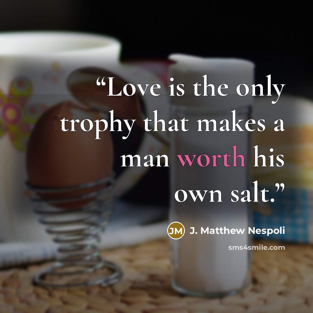 “Love is the only trophy that makes a man worth his own salt.” quote by J. Matthew Nespoli