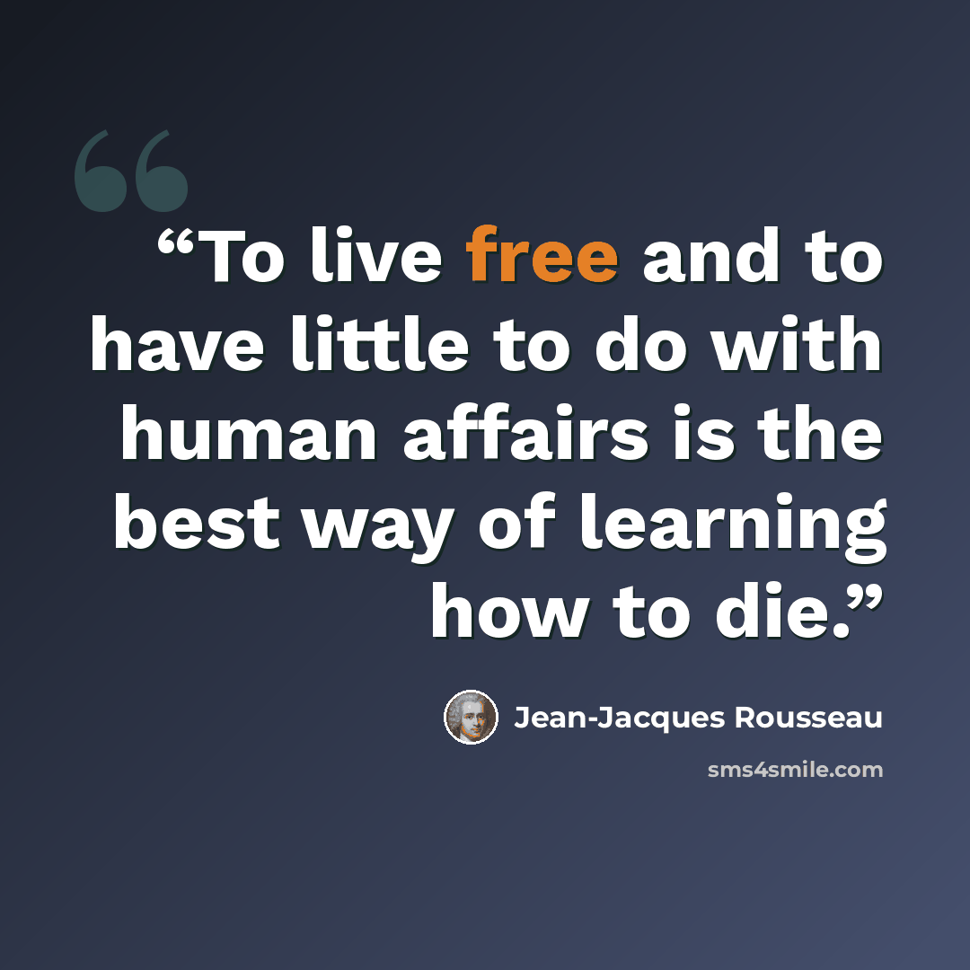 “To live free and to have little to do with human affairs is the best way of learning how to die.” quote by Jean-Jacques Rousseau