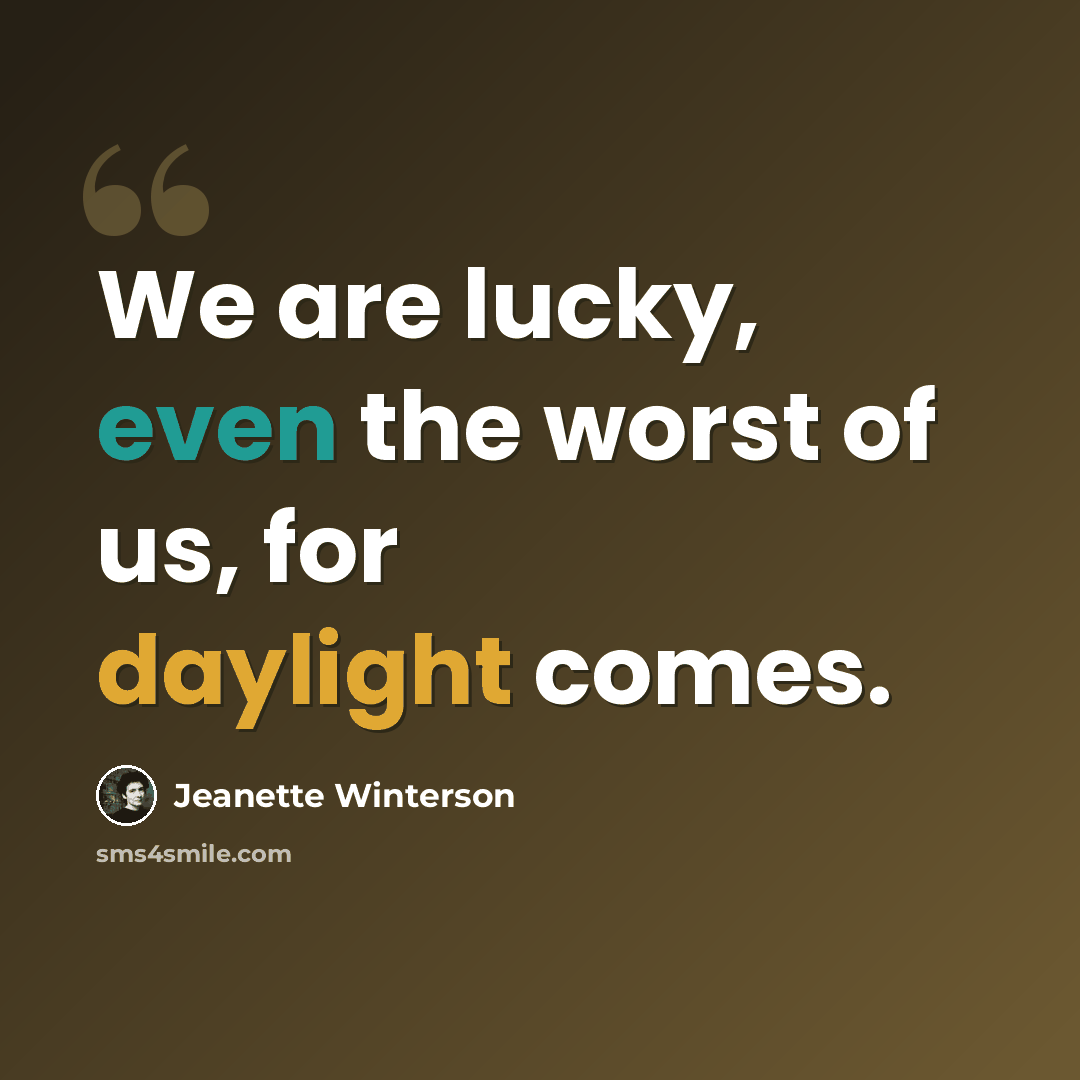 “We are lucky, even the worst of us, for daylight comes.” quote by Jeanette Winterson