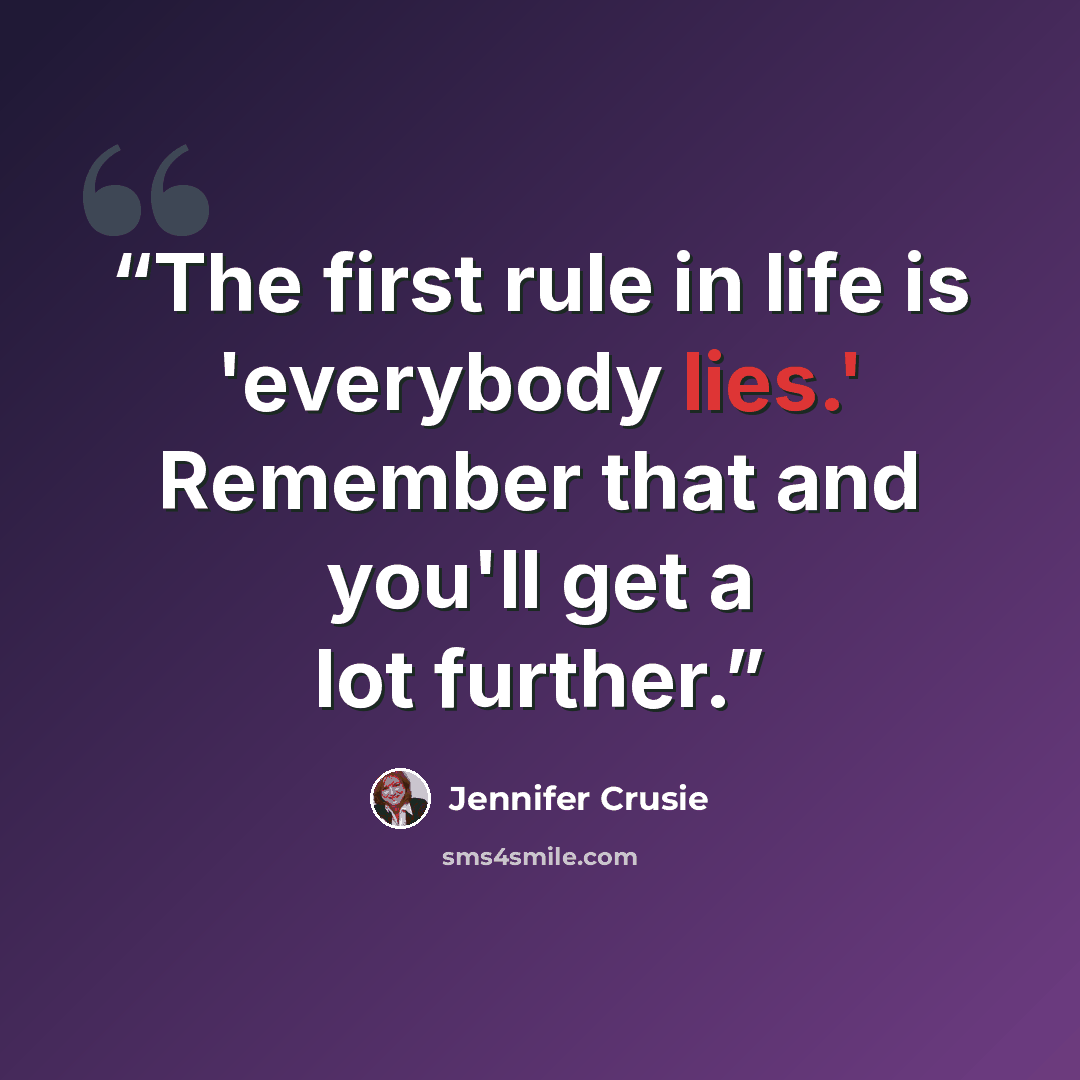 “The first rule in life is 'everybody lies.' Remember that and you'll get a lot further.” quote by Jennifer Crusie