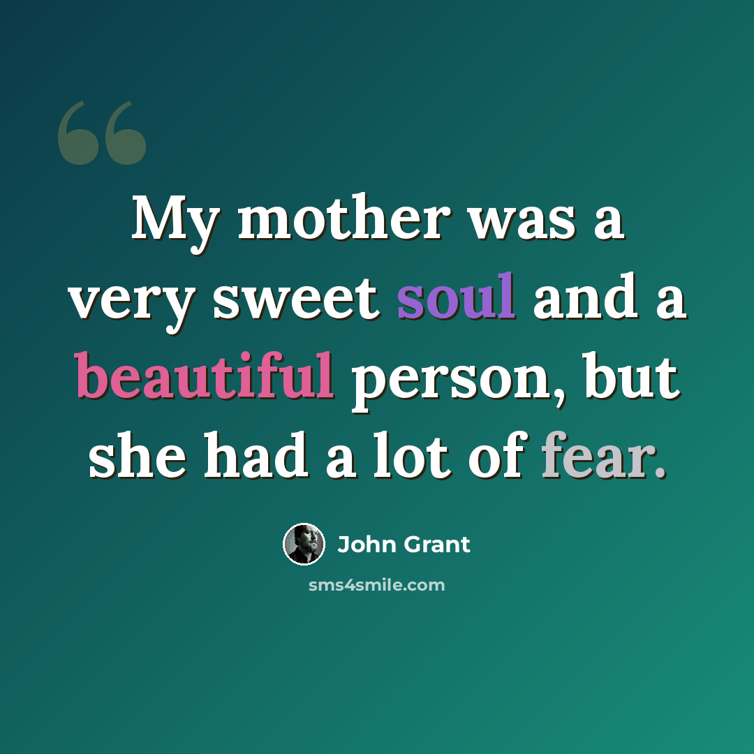“My mother was a very sweet soul and a beautiful person, but she had a lot of fear.” quote by John Grant