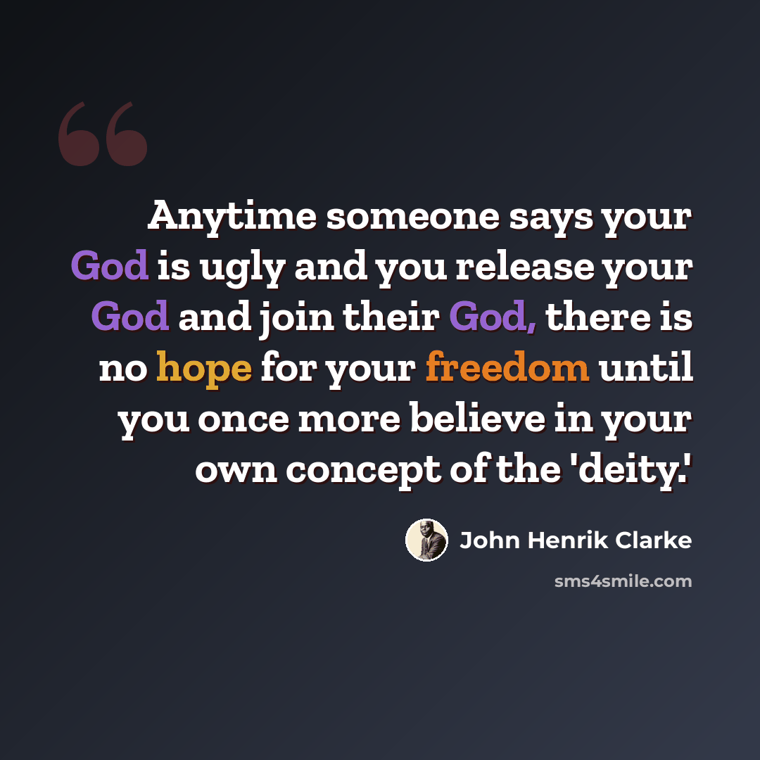 “Anytime someone says your God is ugly and you release your God and join their God, there is no hope for your freedom until you once more believe in your own concept of the 'deity.'” quote by John Henrik Clarke