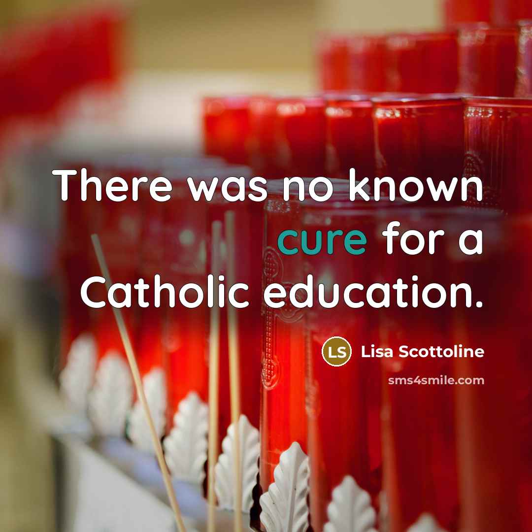 “There was no known cure for a Catholic education.” quote by Lisa Scottoline