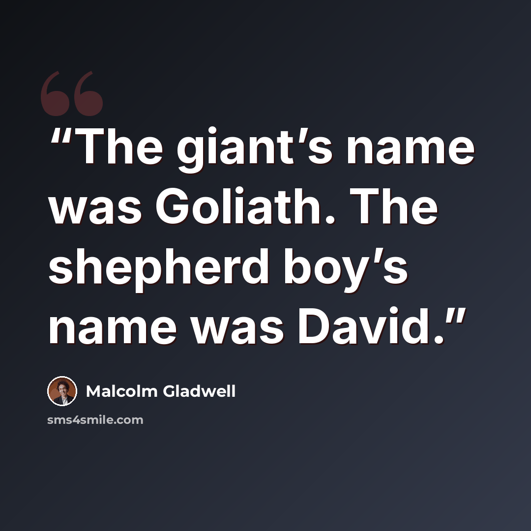 “The giant’s name was Goliath. The shepherd boy’s name was David.” quote by Malcolm Gladwell