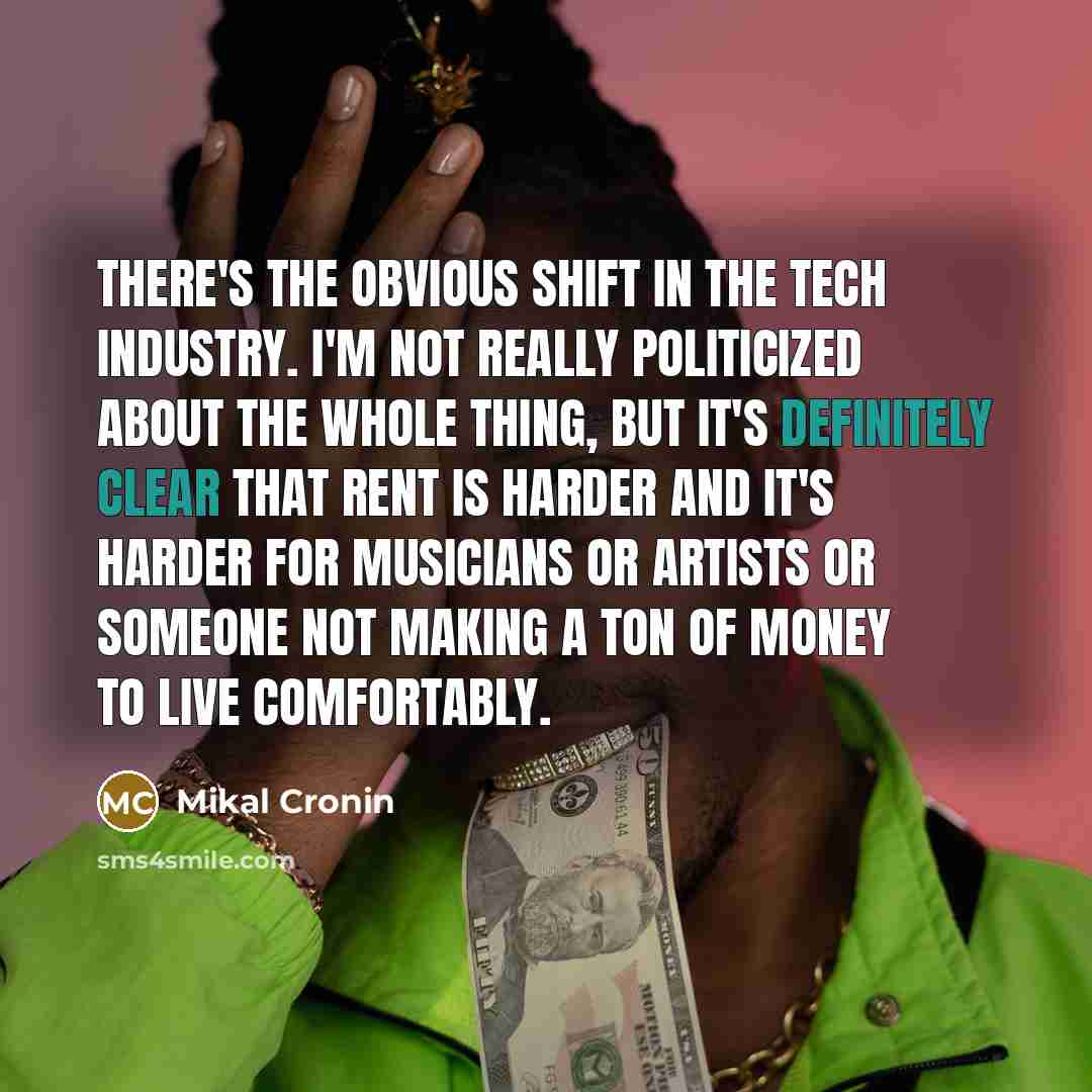 “There's the obvious shift in the tech industry. I'm not really politicized about the whole thing, but it's definitely clear that rent is harder and it's harder for musicians or artists or someone not making a ton of money to live comfortably.” quote by Mikal Cronin
