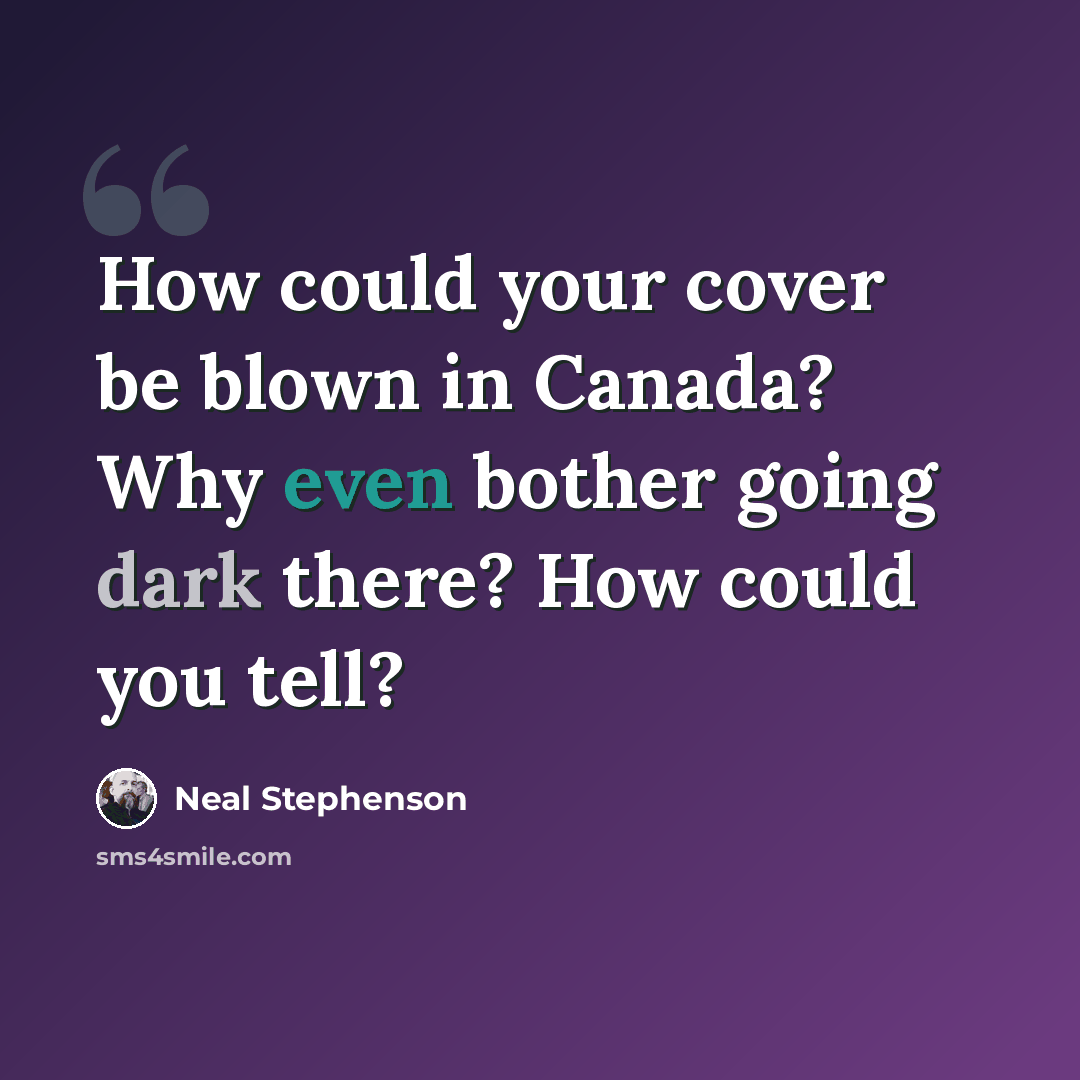 “How could your cover be blown in Canada? Why even bother going dark there? How could you tell?” quote by Neal Stephenson