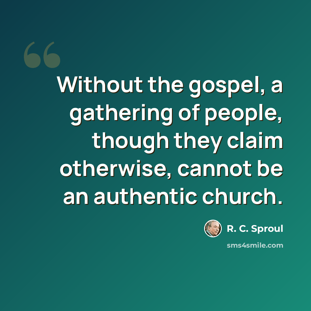 “Without the gospel, a gathering of people, though they claim otherwise, cannot be an authentic church.” quote by R. C. Sproul