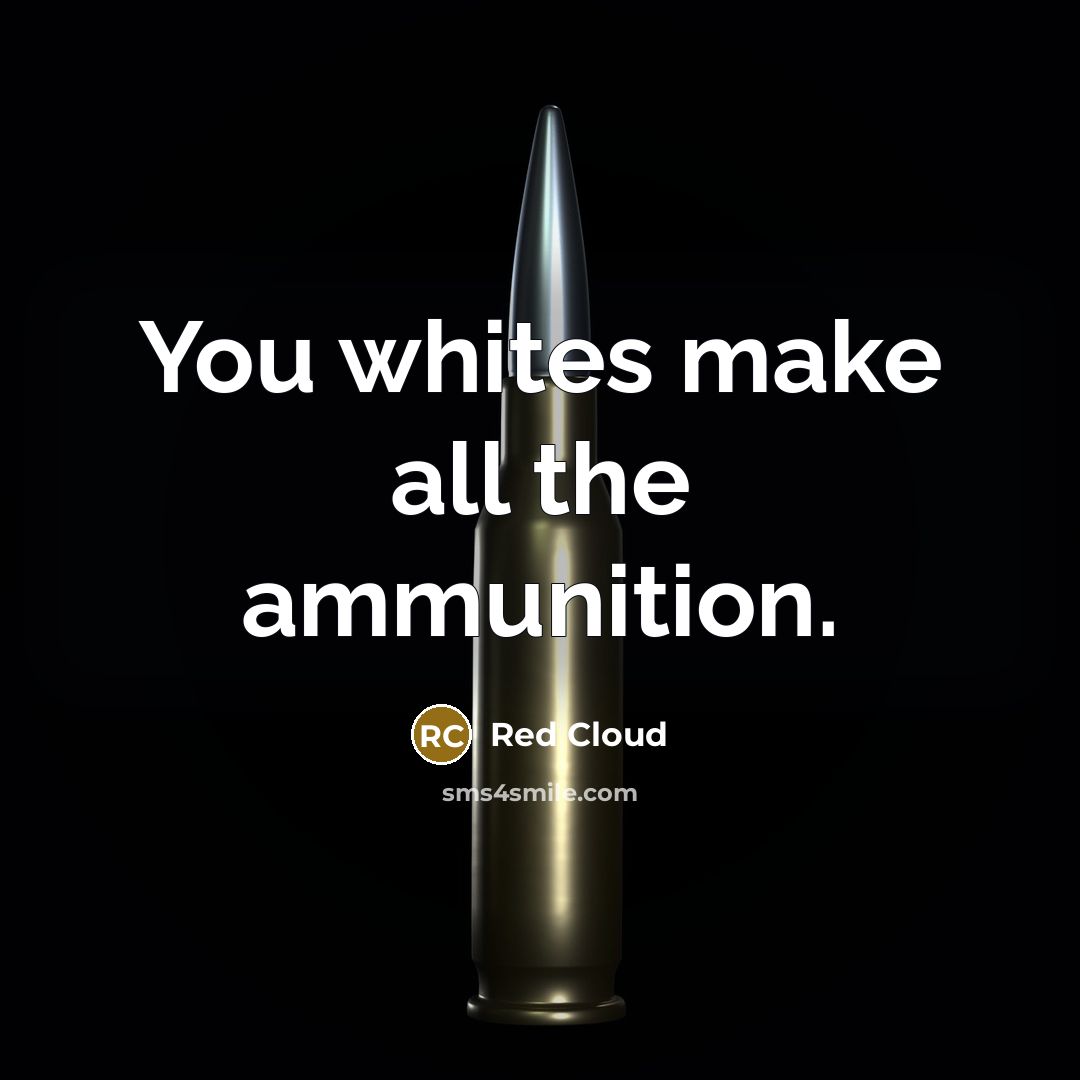“You whites make all the ammunition.” quote by Red Cloud