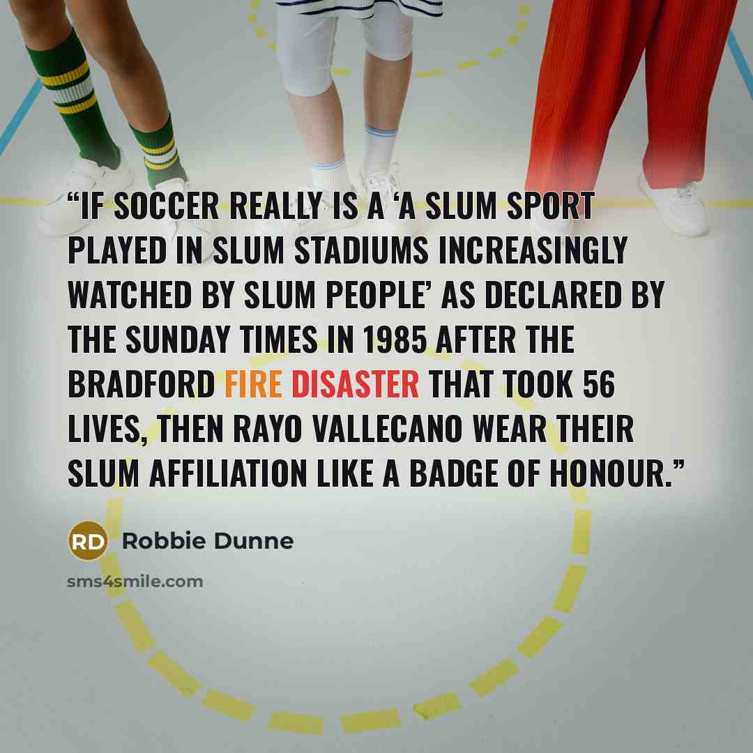 “If soccer really is a ‘a slum sport played in slum stadiums increasingly watched by slum people’ as declared by the Sunday Times in 1985 after the Bradford fire disaster that took 56 lives, then Rayo Vallecano wear their slum affiliation like a badge of honour.” quote by Robbie Dunne