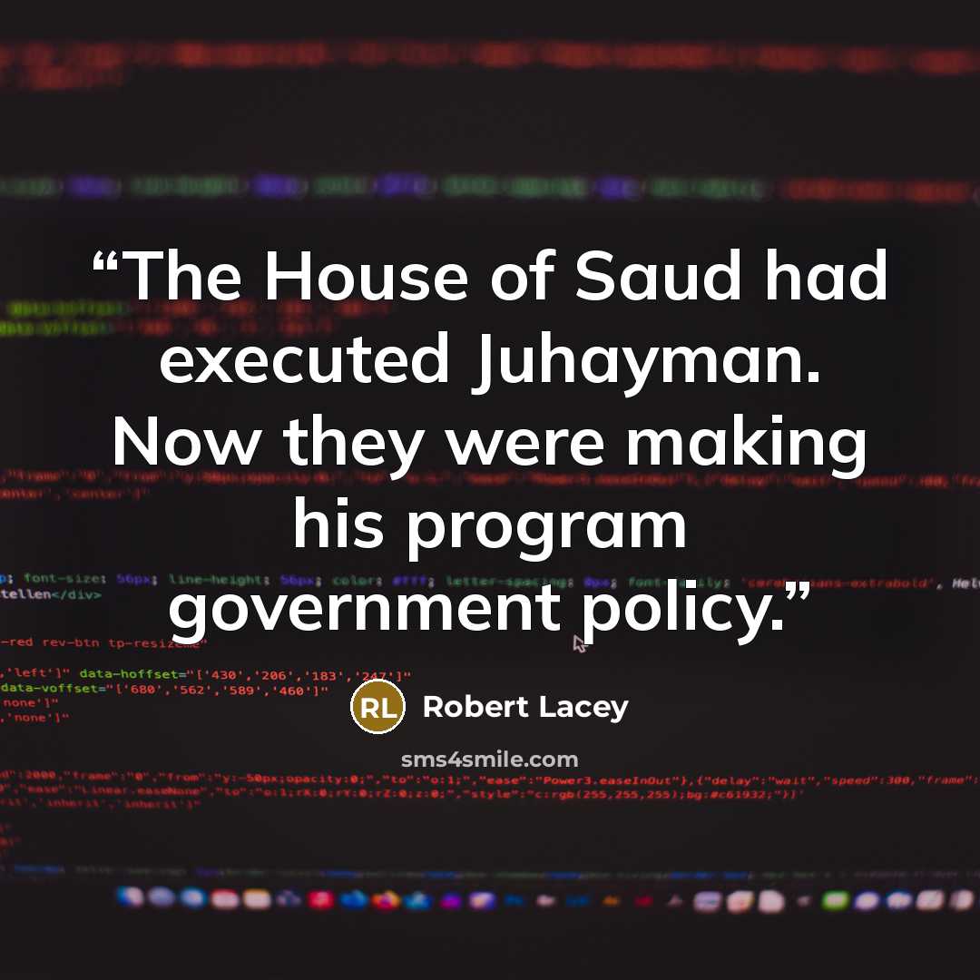 “The House of Saud had executed Juhayman. Now they were making his program government policy.” quote by Robert Lacey