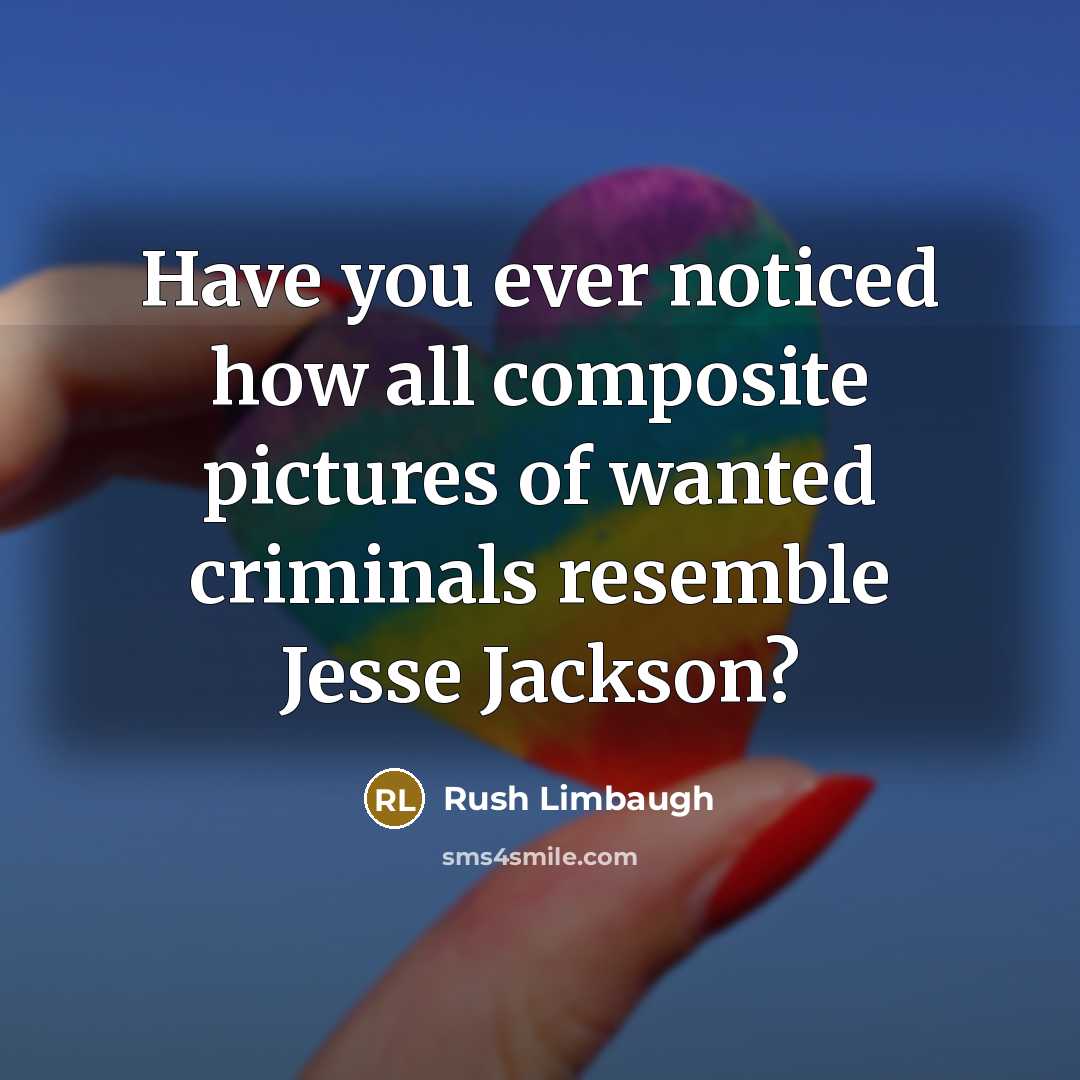 “Have you ever noticed how all composite pictures of wanted criminals resemble Jesse Jackson?” quote by Rush Limbaugh