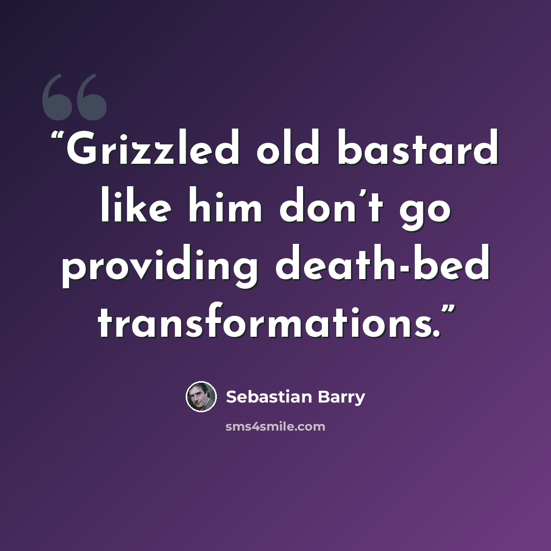 “Grizzled old bastard like him don’t go providing death-bed transformations.” quote by Sebastian Barry