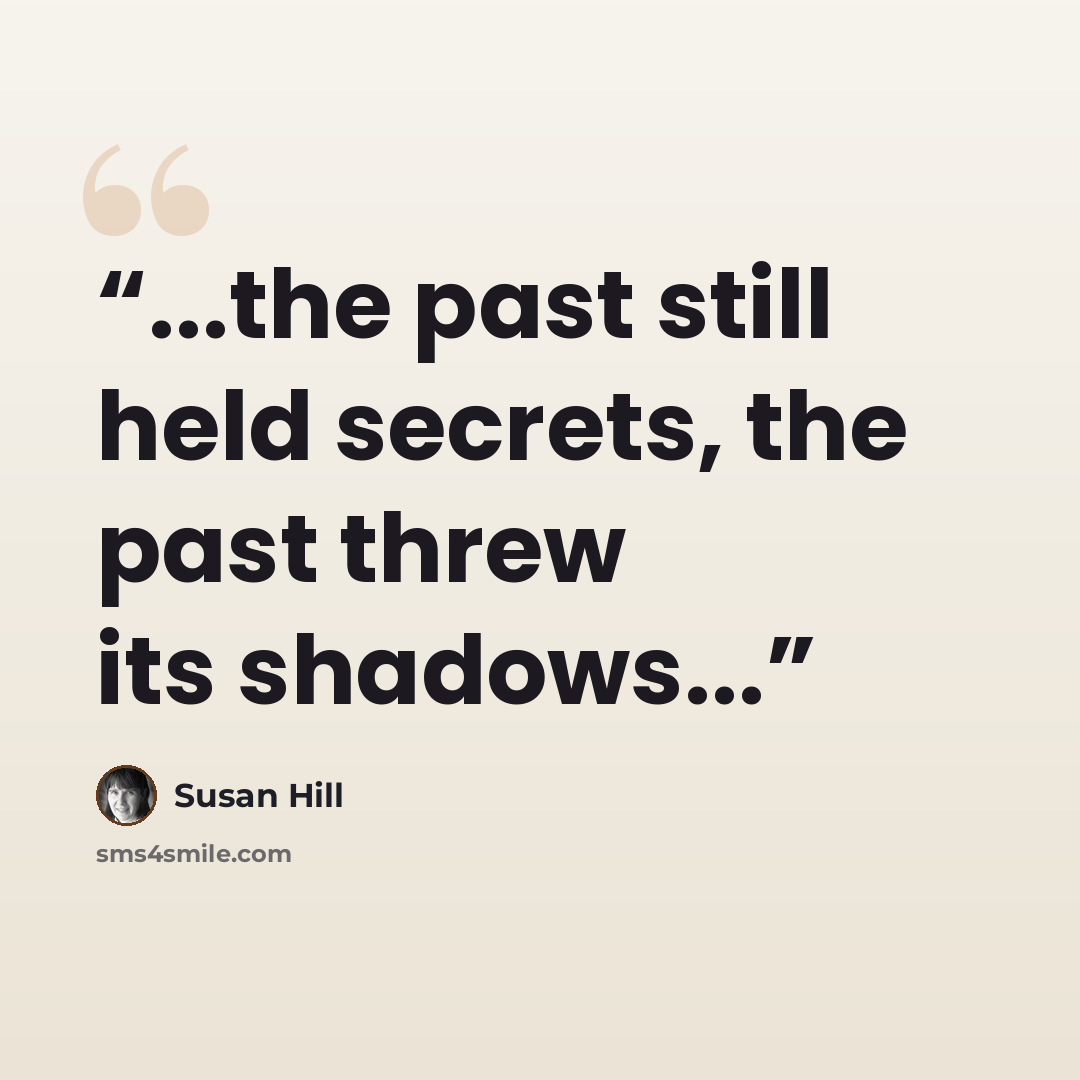 “...the past still held secrets, the past threw its shadows...” quote by Susan Hill