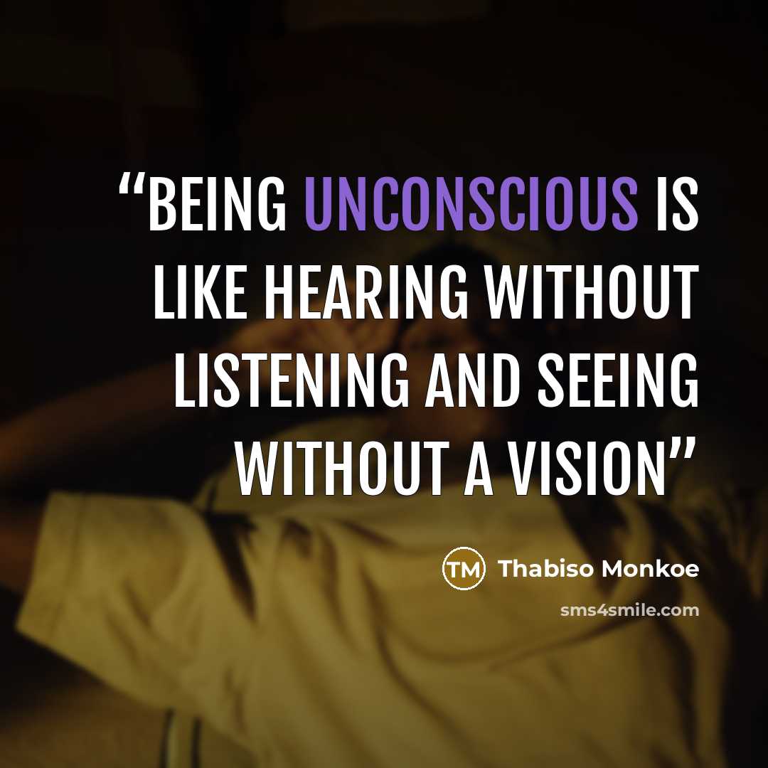 “Being unconscious is like hearing without listening and seeing without a vision” quote by Thabiso Monkoe