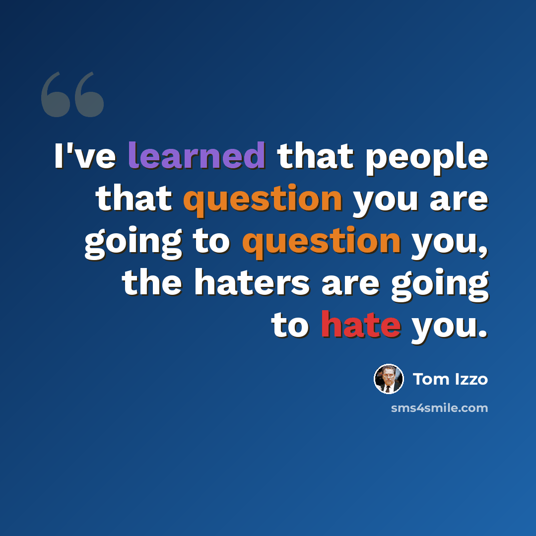 “I've learned that people that question you are going to question you, the haters are going to hate you.” quote by Tom Izzo