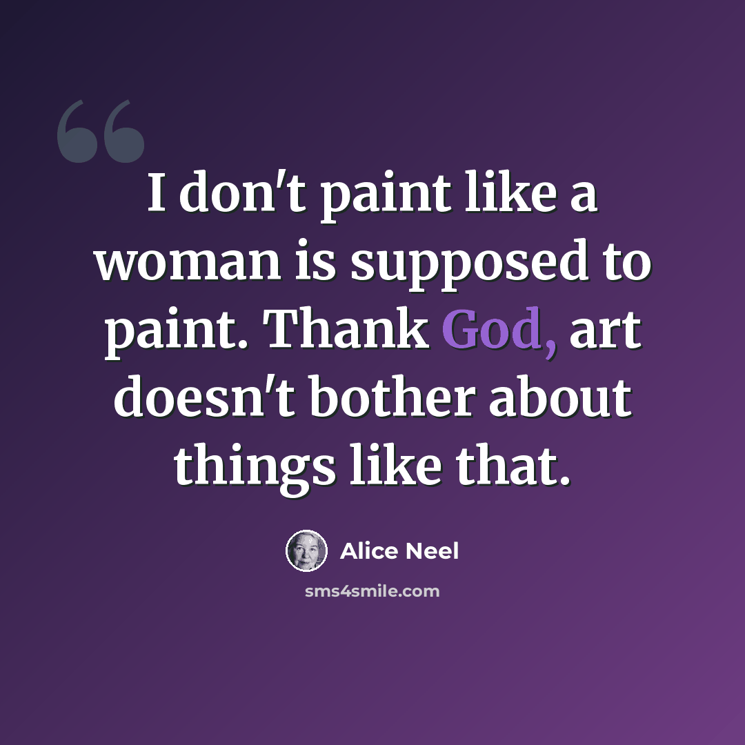 “I don't paint like a woman is supposed to paint. Thank God, art doesn't bother about things like that.” quote by Alice Neel